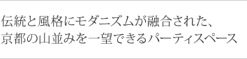 伝統と風格にモダニズムが融合された、京都の山並みを一望できるパーティスペース