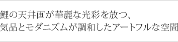 鯉の天井画が華麗な光彩を放つ、
気品とモダニズムが調和したアートフルな空間