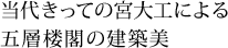 当代きっての宮大工による五層楼閣の建築美