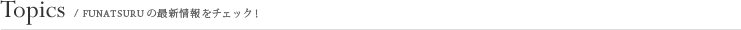 Topics/FUNATSURUの最新情報をチェック！