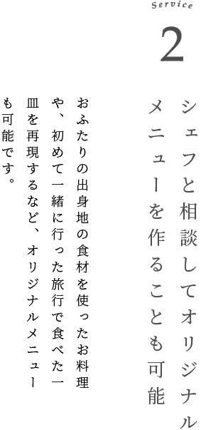 Service 2 シェフと相談してオリジナルメニューを作ることも可能