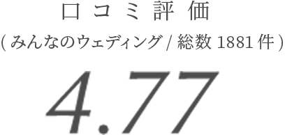 口コミ評価 4.77 (みんなのウエディング/総数1881件)