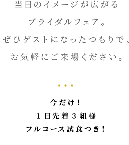 当日のイメージが広がるブライダルフェア。ぜひゲストになったつもりで、お気軽にご来場ください。